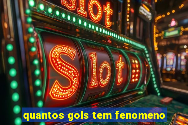 quantos gols tem fenomeno